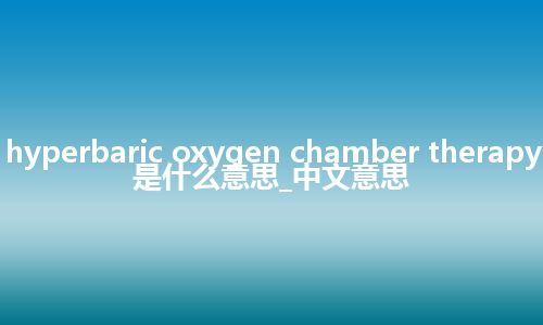 hyperbaric oxygen chamber therapy是什么意思_中文意思