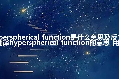 hyperspherical function是什么意思及反义词_翻译hyperspherical function的意思_用法