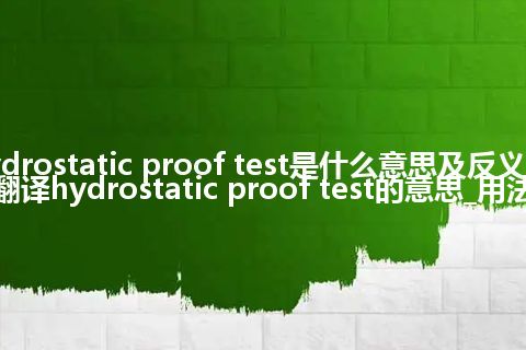 hydrostatic proof test是什么意思及反义词_翻译hydrostatic proof test的意思_用法