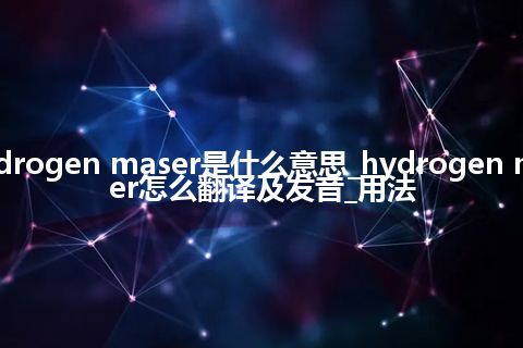 hydrogen maser是什么意思_hydrogen maser怎么翻译及发音_用法