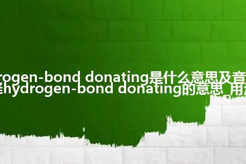 hydrogen-bond donating是什么意思及音标_翻译hydrogen-bond donating的意思_用法