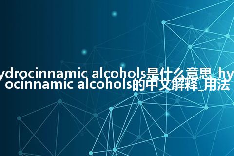hydrocinnamic alcohols是什么意思_hydrocinnamic alcohols的中文解释_用法