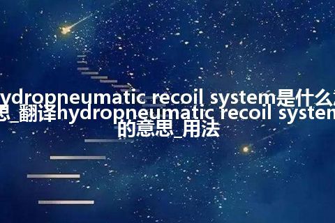 hydropneumatic recoil system是什么意思_翻译hydropneumatic recoil system的意思_用法