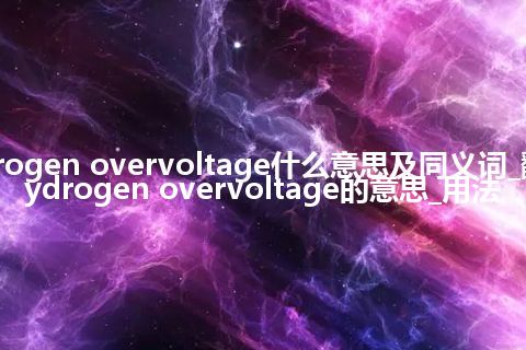 hydrogen overvoltage什么意思及同义词_翻译hydrogen overvoltage的意思_用法