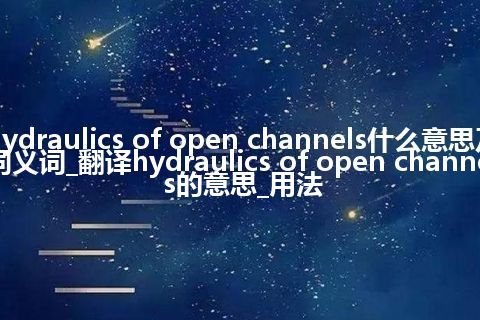hydraulics of open channels什么意思及同义词_翻译hydraulics of open channels的意思_用法