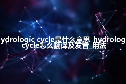 hydrologic cycle是什么意思_hydrologic cycle怎么翻译及发音_用法