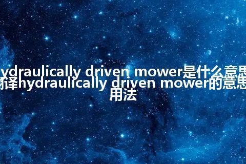 hydraulically driven mower是什么意思_翻译hydraulically driven mower的意思_用法