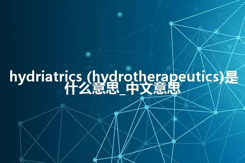 hydriatrics (hydrotherapeutics)是什么意思_中文意思