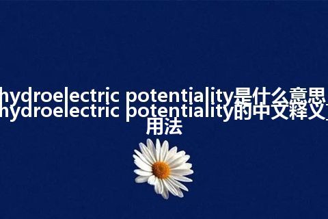 hydroelectric potentiality是什么意思_hydroelectric potentiality的中文释义_用法