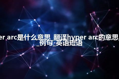 hyper arc是什么意思_翻译hyper arc的意思_用法_例句_英语短语