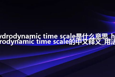hydrodynamic time scale是什么意思_hydrodynamic time scale的中文释义_用法