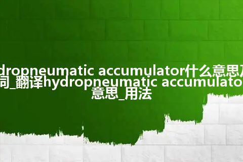 hydropneumatic accumulator什么意思及同义词_翻译hydropneumatic accumulator的意思_用法