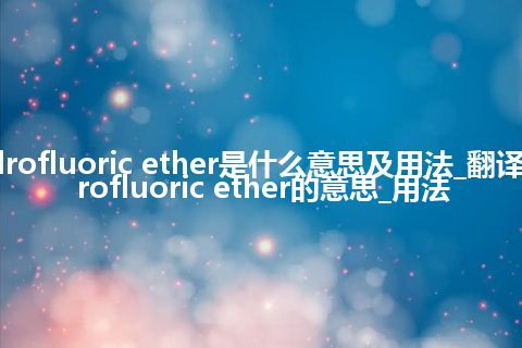 hydrofluoric ether是什么意思及用法_翻译hydrofluoric ether的意思_用法