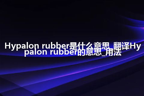 Hypalon rubber是什么意思_翻译Hypalon rubber的意思_用法