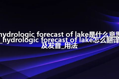 hydrologic forecast of lake是什么意思_hydrologic forecast of lake怎么翻译及发音_用法