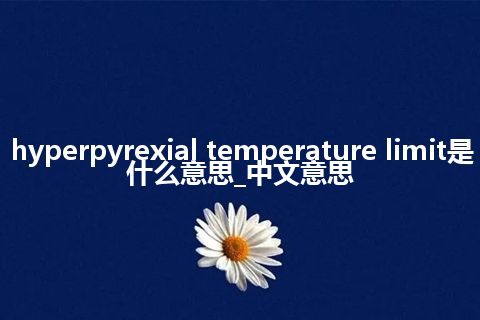 hyperpyrexial temperature limit是什么意思_中文意思