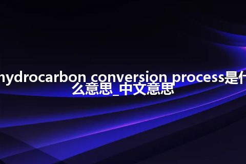 hydrocarbon conversion process是什么意思_中文意思