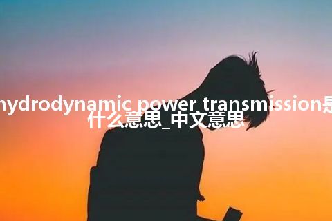 hydrodynamic power transmission是什么意思_中文意思