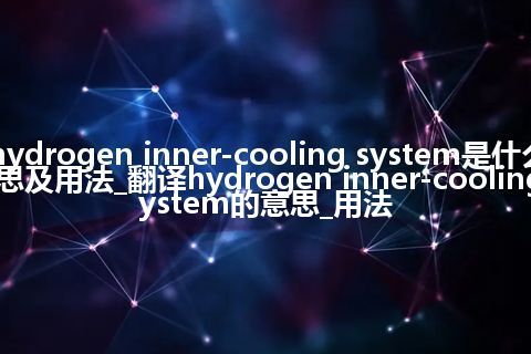 hydrogen inner-cooling system是什么意思及用法_翻译hydrogen inner-cooling system的意思_用法