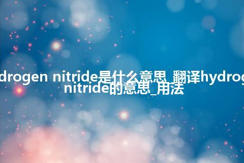 hydrogen nitride是什么意思_翻译hydrogen nitride的意思_用法