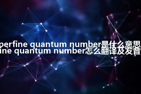 hyperfine quantum number是什么意思_hyperfine quantum number怎么翻译及发音_用法