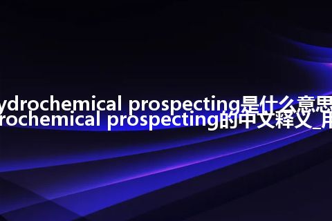 hydrochemical prospecting是什么意思_hydrochemical prospecting的中文释义_用法