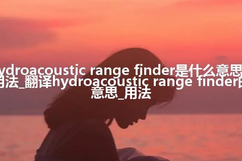 hydroacoustic range finder是什么意思及用法_翻译hydroacoustic range finder的意思_用法