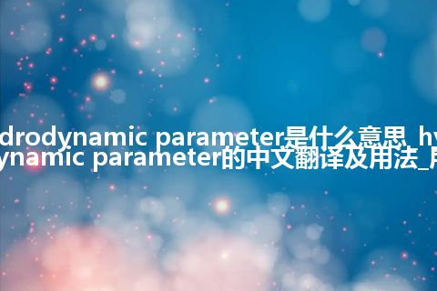 hydrodynamic parameter是什么意思_hydrodynamic parameter的中文翻译及用法_用法
