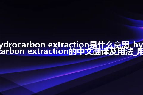 hydrocarbon extraction是什么意思_hydrocarbon extraction的中文翻译及用法_用法