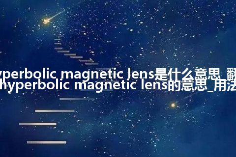 hyperbolic magnetic lens是什么意思_翻译hyperbolic magnetic lens的意思_用法