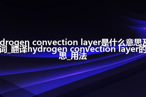 hydrogen convection layer是什么意思及反义词_翻译hydrogen convection layer的意思_用法