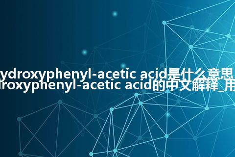 hydroxyphenyl-acetic acid是什么意思_hydroxyphenyl-acetic acid的中文解释_用法