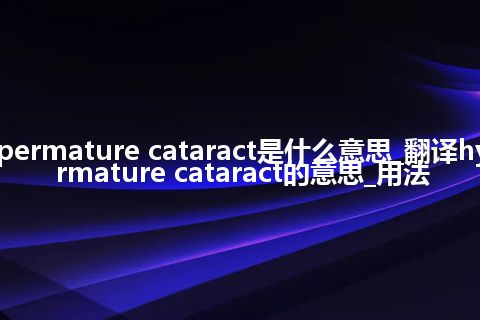 hypermature cataract是什么意思_翻译hypermature cataract的意思_用法