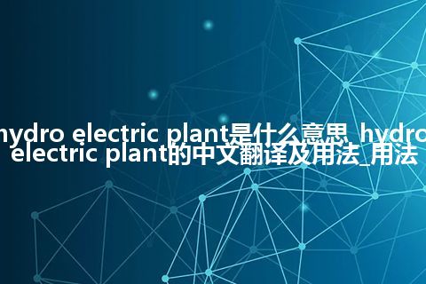 hydro electric plant是什么意思_hydro electric plant的中文翻译及用法_用法