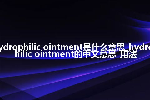 hydrophilic ointment是什么意思_hydrophilic ointment的中文意思_用法