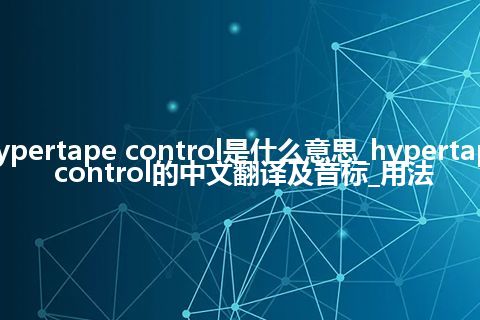 hypertape control是什么意思_hypertape control的中文翻译及音标_用法
