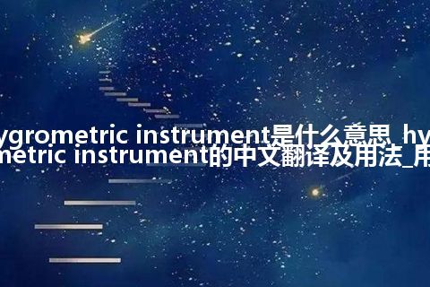hygrometric instrument是什么意思_hygrometric instrument的中文翻译及用法_用法
