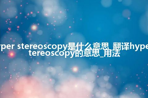 hyper stereoscopy是什么意思_翻译hyper stereoscopy的意思_用法