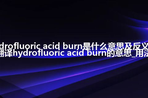 hydrofluoric acid burn是什么意思及反义词_翻译hydrofluoric acid burn的意思_用法
