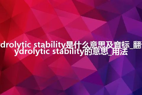 hydrolytic stability是什么意思及音标_翻译hydrolytic stability的意思_用法