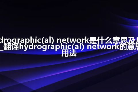 hydrographic(al) network是什么意思及反义词_翻译hydrographic(al) network的意思_用法