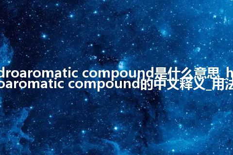 hydroaromatic compound是什么意思_hydroaromatic compound的中文释义_用法