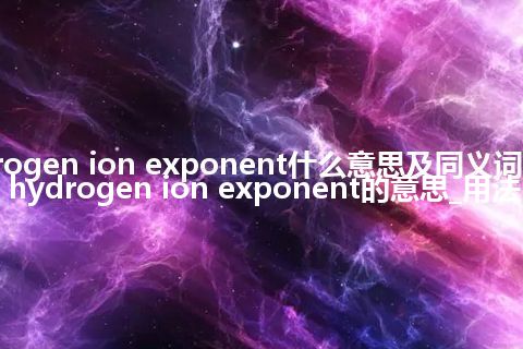 hydrogen ion exponent什么意思及同义词_翻译hydrogen ion exponent的意思_用法