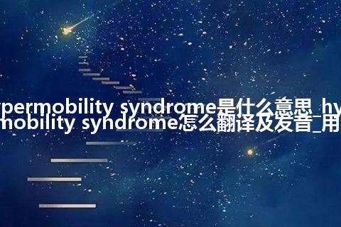 hypermobility syndrome是什么意思_hypermobility syndrome怎么翻译及发音_用法