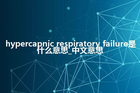 hypercapnic respiratory failure是什么意思_中文意思