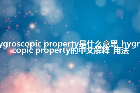 hygroscopic property是什么意思_hygroscopic property的中文解释_用法