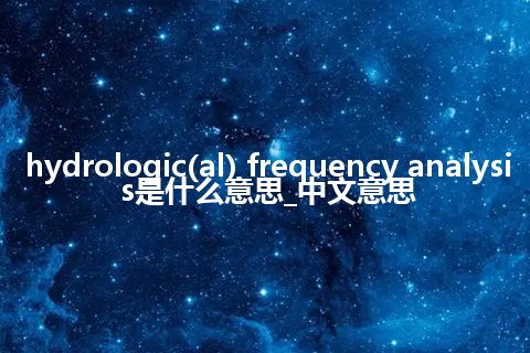 hydrologic(al) frequency analysis是什么意思_中文意思