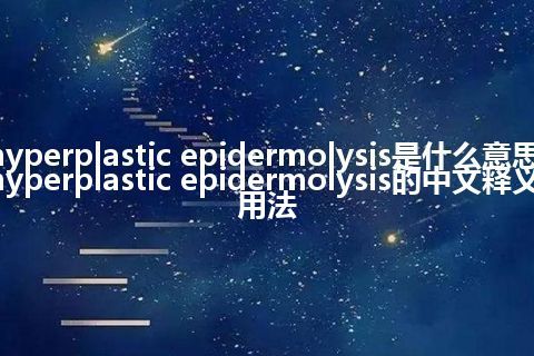 hyperplastic epidermolysis是什么意思_hyperplastic epidermolysis的中文释义_用法