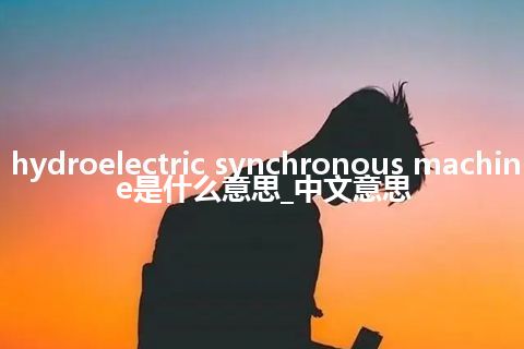 hydroelectric synchronous machine是什么意思_中文意思