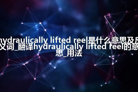 hydraulically lifted reel是什么意思及反义词_翻译hydraulically lifted reel的意思_用法